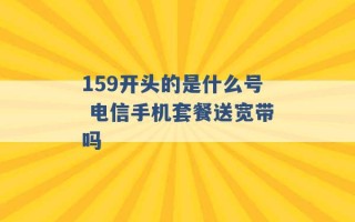 159开头的是什么号 电信手机套餐送宽带吗 