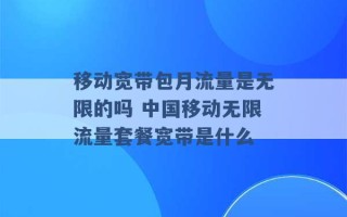 移动宽带包月流量是无限的吗 中国移动无限流量套餐宽带是什么 