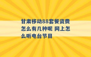 甘肃移动88套餐资费怎么有几种呢 网上怎么听电台节目 