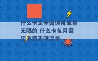 什么卡是全国通用流量无限的 什么卡每月固定消费无限流量 