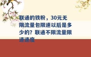 联通的铁粉，30元无限流量包限速以后是多少的？联通不限流量限速速度 