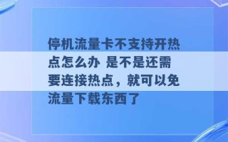 停机流量卡不支持开热点怎么办 是不是还需要连接热点，就可以免流量下载东西了 