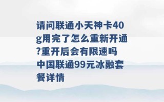 请问联通小天神卡40g用完了怎么重新开通?重开后会有限速吗 中国联通99元冰融套餐详情 