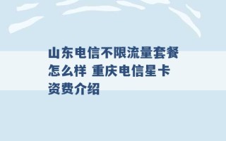 山东电信不限流量套餐怎么样 重庆电信星卡资费介绍 