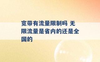 宽带有流量限制吗 无限流量是省内的还是全国的 