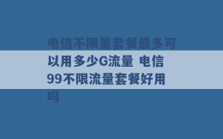 电信不限量套餐最多可以用多少G流量 电信99不限流量套餐好用吗 