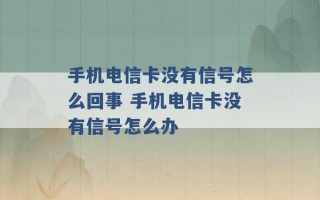 手机电信卡没有信号怎么回事 手机电信卡没有信号怎么办 