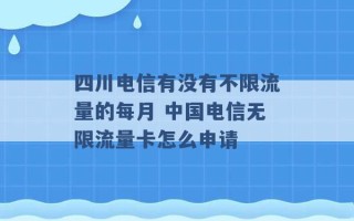 四川电信有没有不限流量的每月 中国电信无限流量卡怎么申请 