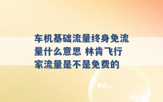 车机基础流量终身免流量什么意思 林肯飞行家流量是不是免费的 