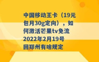 中国移动王卡（19元包月30g定向），如何激活芒果tv免流 2022年2月19号回郑州有啥规定 