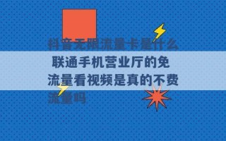 抖音无限流量卡是什么 联通手机营业厅的免流量看视频是真的不费流量吗 