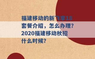 福建移动的新飞享18套餐介绍，怎么办理？2020福建移动秋招什么时候？ 