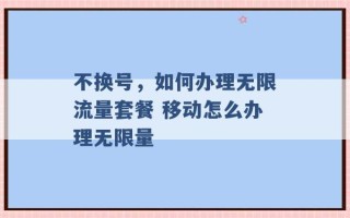 不换号，如何办理无限流量套餐 移动怎么办理无限量 