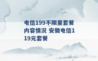 电信199不限量套餐内容情况 安徽电信119元套餐 