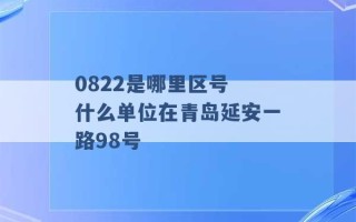 0822是哪里区号 什么单位在青岛延安一路98号 