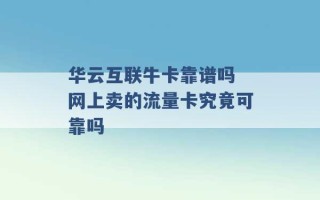 华云互联牛卡靠谱吗 网上卖的流量卡究竟可靠吗 