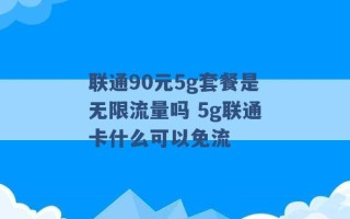 联通90元5g套餐是无限流量吗 5g联通卡什么可以免流 