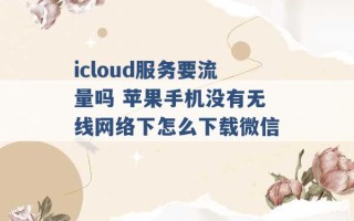 icloud服务要流量吗 苹果手机没有无线网络下怎么下载微信 