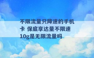 不限流量只降速的手机卡 保底享达量不限速10g是无限流量吗 