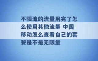 不限流的流量用完了怎么使用其他流量 中国移动怎么查看自己的套餐是不是无限量 