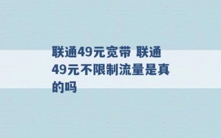 联通49元宽带 联通49元不限制流量是真的吗 