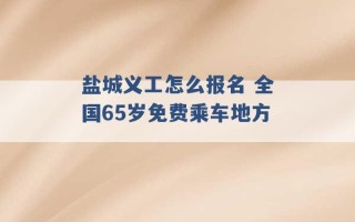 盐城义工怎么报名 全国65岁免费乘车地方 