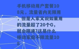 手机移动用户套餐108元，流量省内无限用，但是人家又说如果用的流量超了20个G，就会限速?这是什么 移动家庭不限流量108 