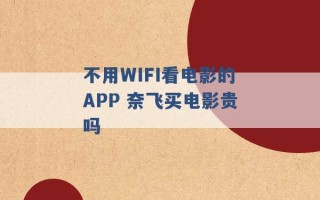 不用WIFI看电影的APP 奈飞买电影贵吗 