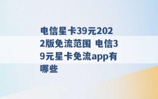 电信星卡39元2022版免流范围 电信39元星卡免流app有哪些 