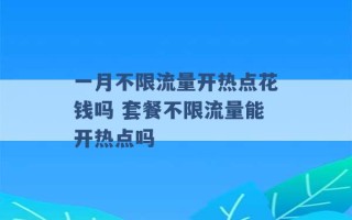 一月不限流量开热点花钱吗 套餐不限流量能开热点吗 