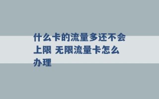 什么卡的流量多还不会上限 无限流量卡怎么办理 