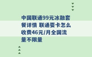 中国联通99元冰融套餐详情 联通耍卡怎么收费46元/月全国流量不限量 