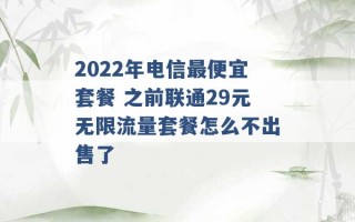 2022年电信最便宜套餐 之前联通29元无限流量套餐怎么不出售了 