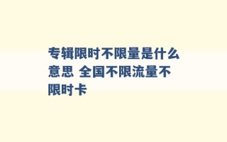 专辑限时不限量是什么意思 全国不限流量不限时卡 