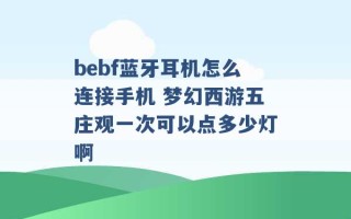 bebf蓝牙耳机怎么连接手机 梦幻西游五庄观一次可以点多少灯啊 