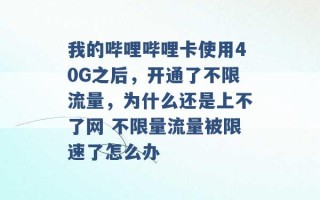 我的哔哩哔哩卡使用40G之后，开通了不限流量，为什么还是上不了网 不限量流量被限速了怎么办 