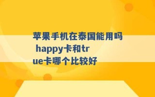 苹果手机在泰国能用吗 happy卡和true卡哪个比较好 