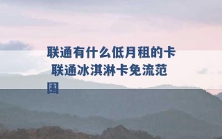 联通有什么低月租的卡 联通冰淇淋卡免流范围 