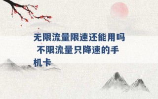 无限流量限速还能用吗 不限流量只降速的手机卡 