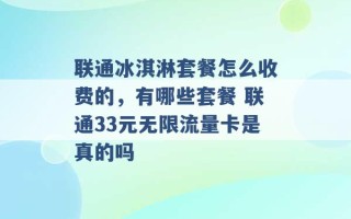 联通冰淇淋套餐怎么收费的，有哪些套餐 联通33元无限流量卡是真的吗 