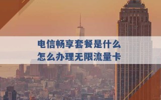 电信畅享套餐是什么 怎么办理无限流量卡 