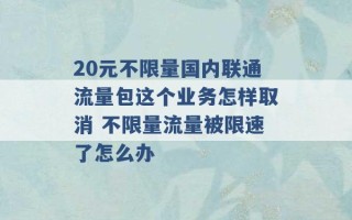 20元不限量国内联通流量包这个业务怎样取消 不限量流量被限速了怎么办 