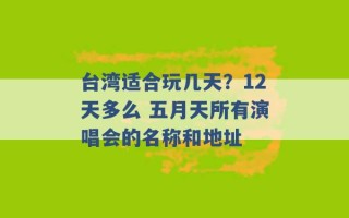 台湾适合玩几天？12天多么 五月天所有演唱会的名称和地址 