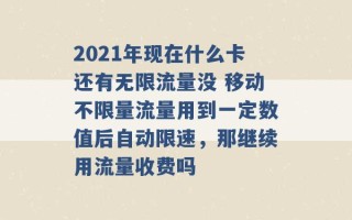 2021年现在什么卡还有无限流量没 移动不限量流量用到一定数值后自动限速，那继续用流量收费吗 