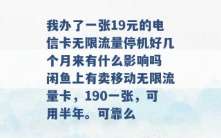 我办了一张19元的电信卡无限流量停机好几个月来有什么影响吗 闲鱼上有卖移动无限流量卡，190一张，可用半年。可靠么 