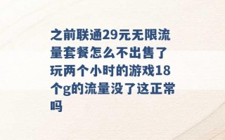 之前联通29元无限流量套餐怎么不出售了 玩两个小时的游戏18个g的流量没了这正常吗 