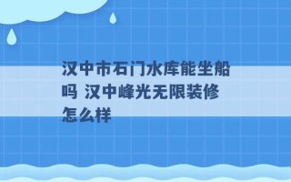 汉中市石门水库能坐船吗 汉中峰光无限装修怎么样 