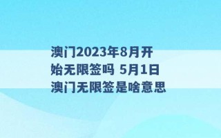 澳门2023年8月开始无限签吗 5月1日澳门无限签是啥意思 