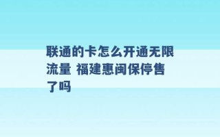 联通的卡怎么开通无限流量 福建惠闽保停售了吗 