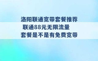 洛阳联通宽带套餐推荐 联通88元无限流量套餐是不是有免费宽带 